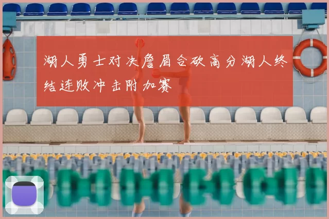 湖人勇士对决詹眉合砍高分湖人终结连败冲击附加赛