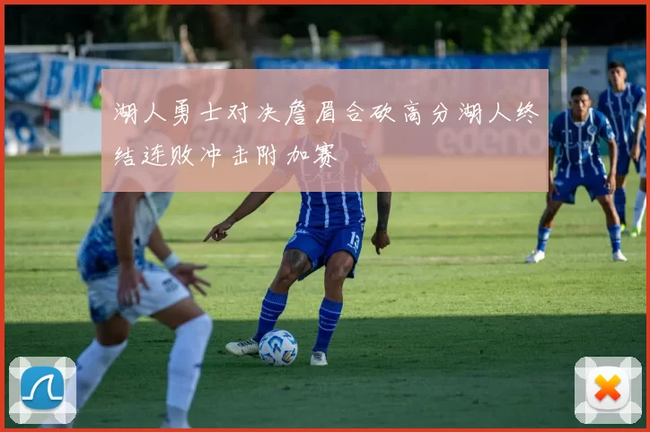 湖人勇士对决詹眉合砍高分湖人终结连败冲击附加赛