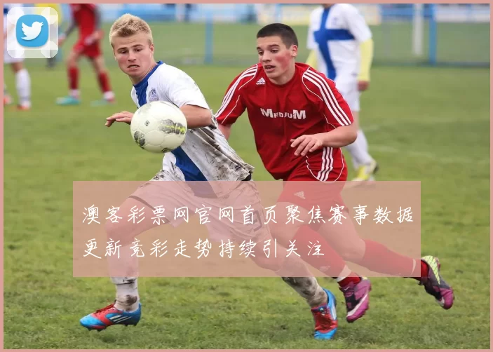 澳客彩票网官网首页聚焦赛事数据更新竞彩走势持续引关注