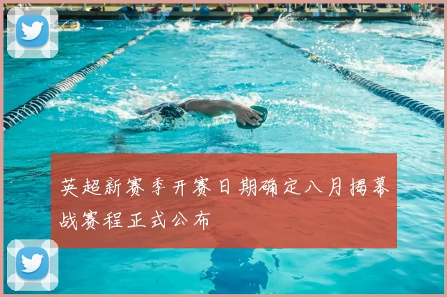 英超新赛季开赛日期确定八月揭幕战赛程正式公布