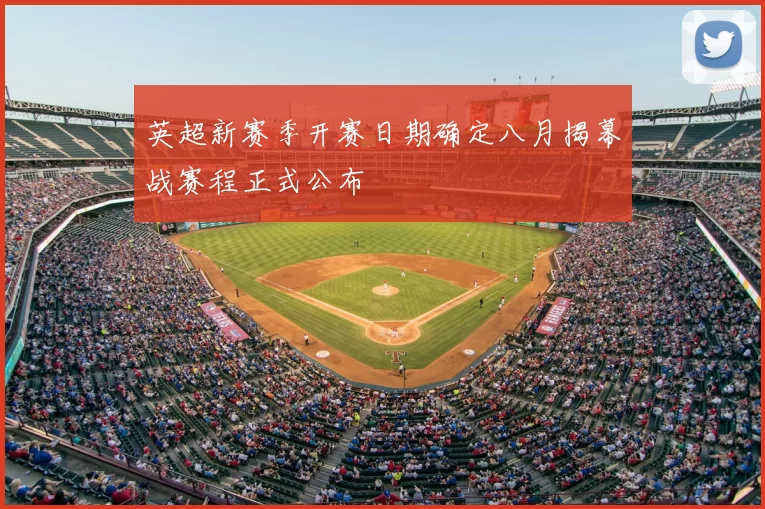英超新赛季开赛日期确定八月揭幕战赛程正式公布