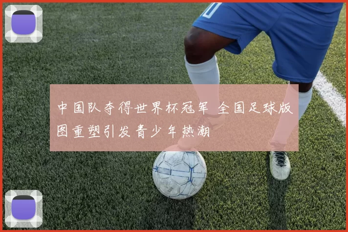 中国队夺得世界杯冠军 全国足球版图重塑引发青少年热潮