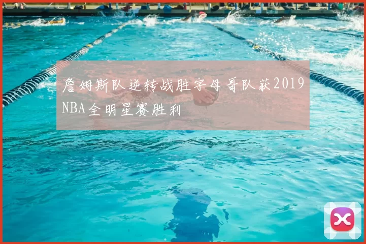 詹姆斯队逆转战胜字母哥队获2019NBA全明星赛胜利