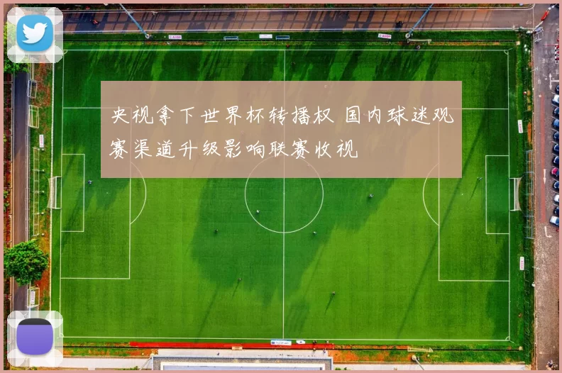 央视拿下世界杯转播权 国内球迷观赛渠道升级影响联赛收视