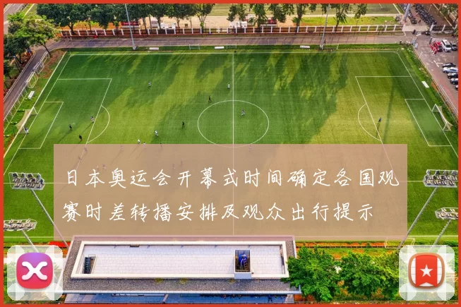 日本奥运会开幕式时间确定各国观赛时差转播安排及观众出行提示