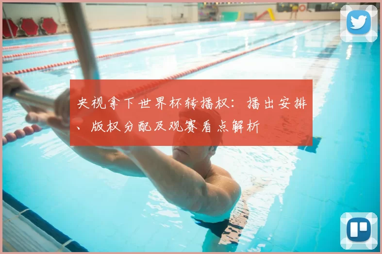 央视拿下世界杯转播权：播出安排、版权分配及观赛看点解析