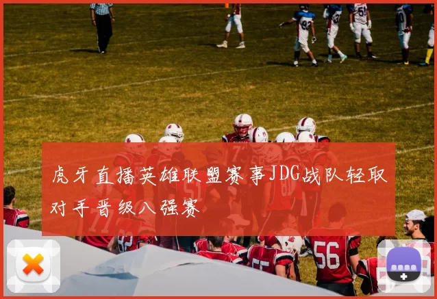 虎牙直播英雄联盟赛事JDG战队轻取对手晋级八强赛