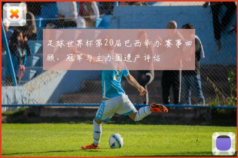 足球世界杯第20届巴西举办 赛事回顾、冠军与主办国遗产评估