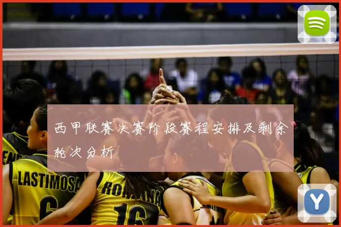 西甲联赛决赛阶段赛程安排及剩余轮次分析