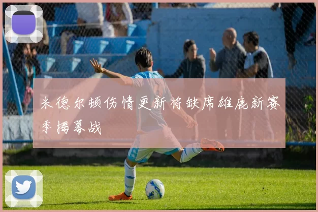米德尔顿伤情更新将缺席雄鹿新赛季揭幕战