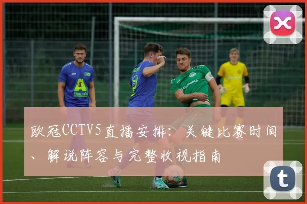 欧冠CCTV5直播安排:关键比赛时间、解说阵容与完整收视指南