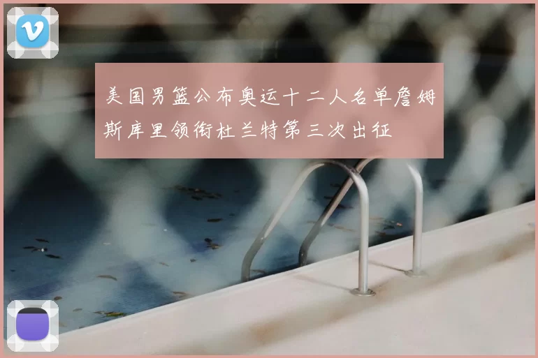 美国男篮公布奥运十二人名单詹姆斯库里领衔杜兰特第三次出征