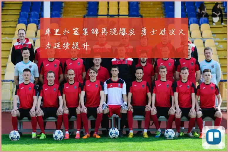 库里扣篮集锦再现爆发 勇士进攻火力延续提升