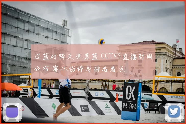 辽篮对阵天津男篮 CCTV5直播时间公布 赛况伤停与排名看点