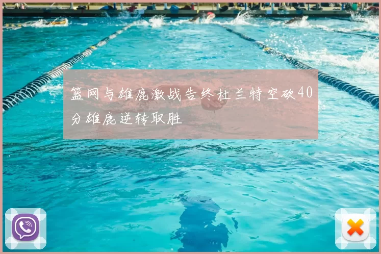 篮网与雄鹿激战告终杜兰特空砍40分雄鹿逆转取胜