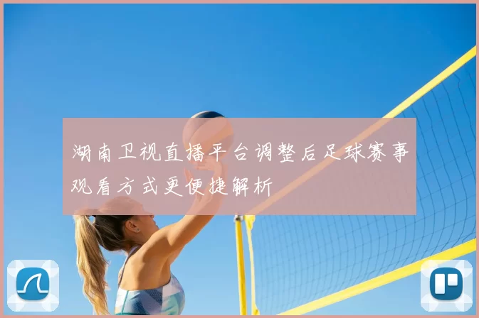 湖南卫视直播平台调整后足球赛事观看方式更便捷解析