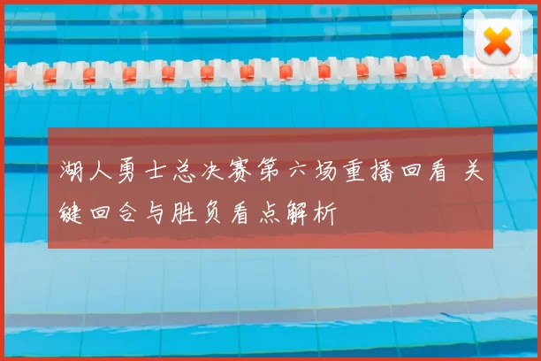 湖人勇士总决赛第六场重播回看 关键回合与胜负看点解析