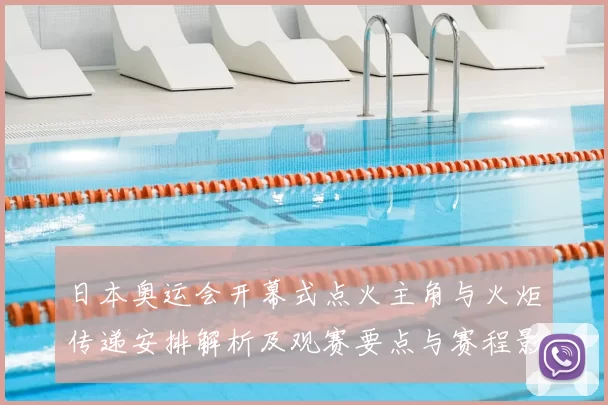 日本奥运会开幕式点火主角与火炬传递安排解析及观赛要点与赛程影响