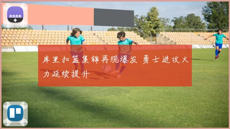 库里扣篮集锦再现爆发 勇士进攻火力延续提升