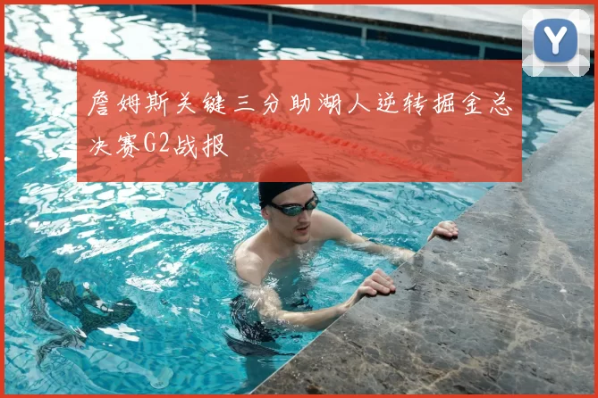 詹姆斯关键三分助湖人逆转掘金总决赛G2战报