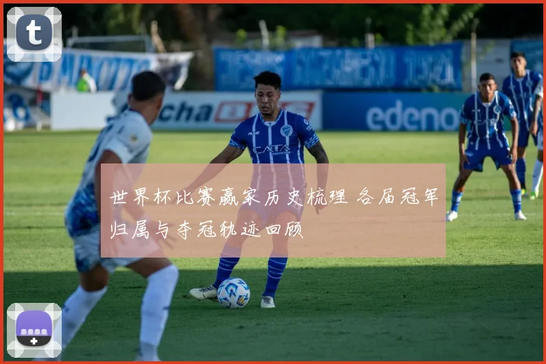 世界杯比赛赢家历史梳理 各届冠军归属与夺冠轨迹回顾