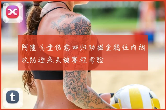 阿隆戈登伤愈回归助掘金稳住内线攻防迎来关键赛程考验