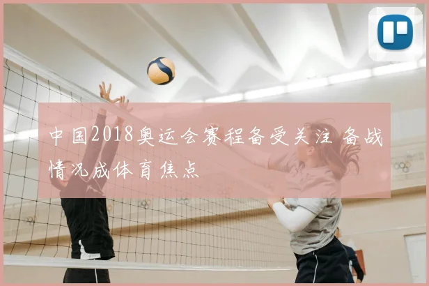 中国2018奥运会赛程备受关注 备战情况成体育焦点