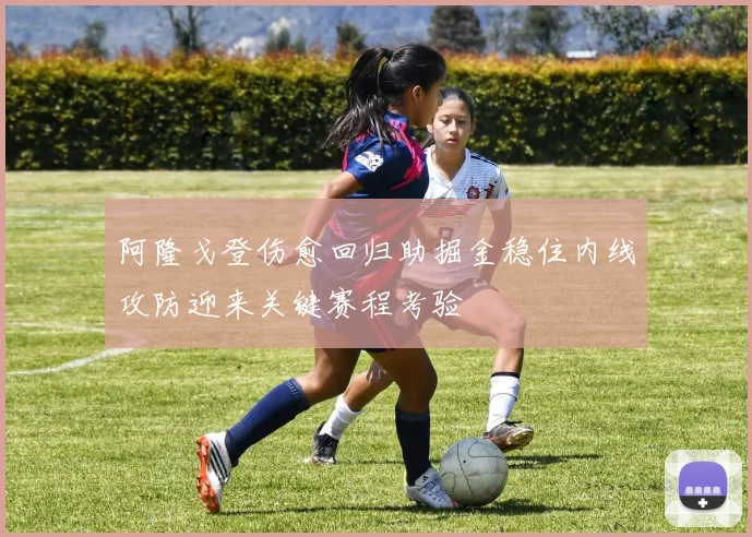 阿隆戈登伤愈回归助掘金稳住内线攻防迎来关键赛程考验