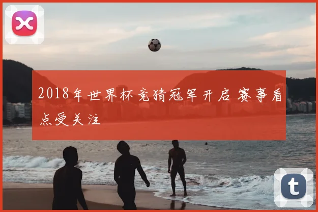 2018年世界杯竞猜冠军开启 赛事看点受关注