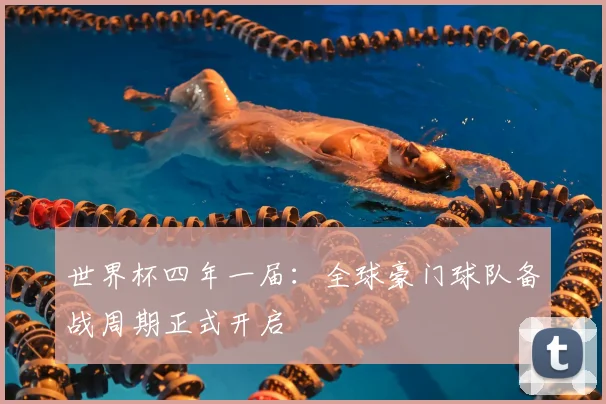 世界杯四年一届:全球豪门球队备战周期正式开启