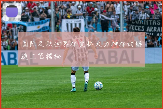 国际足联世界杯奖杯大力神杯的铸造工艺揭秘