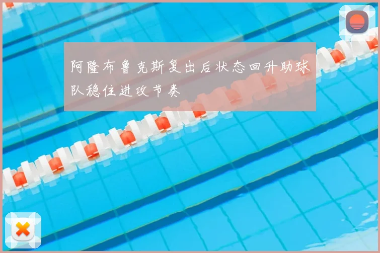 阿隆布鲁克斯复出后状态回升助球队稳住进攻节奏