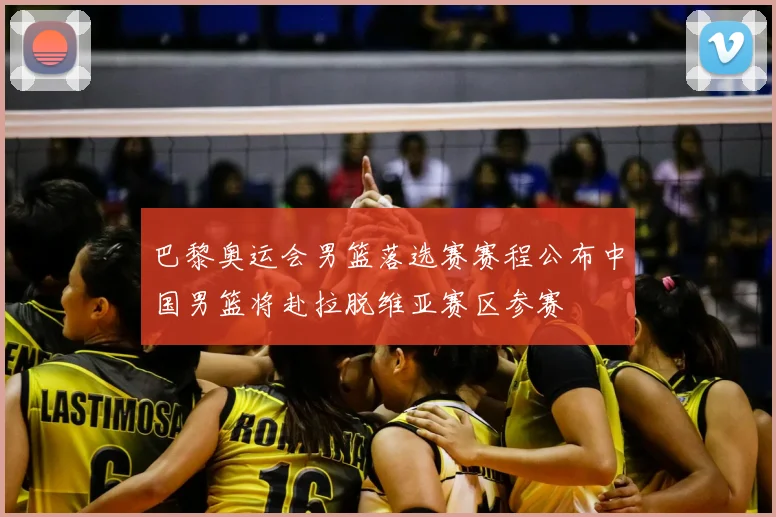 巴黎奥运会男篮落选赛赛程公布中国男篮将赴拉脱维亚赛区参赛
