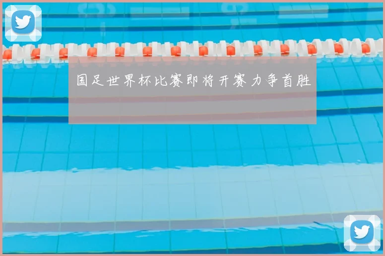 国足世界杯比赛即将开赛力争首胜