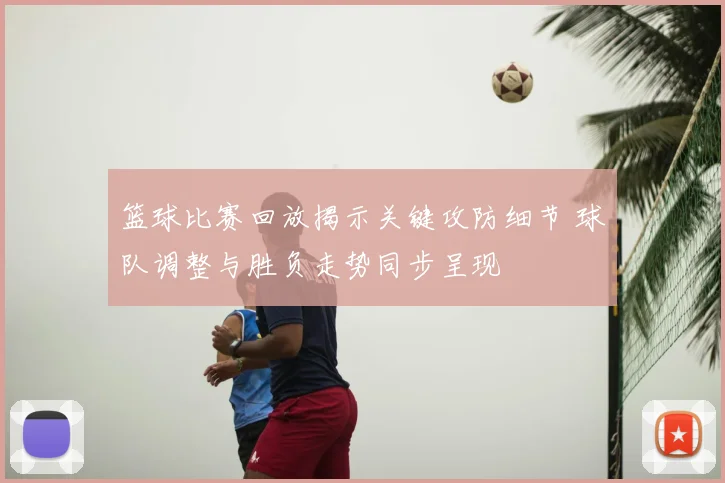 篮球比赛回放揭示关键攻防细节 球队调整与胜负走势同步呈现