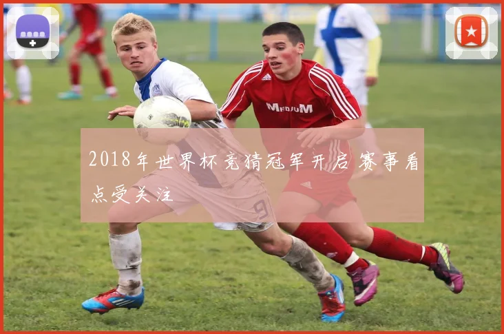 2018年世界杯竞猜冠军开启 赛事看点受关注